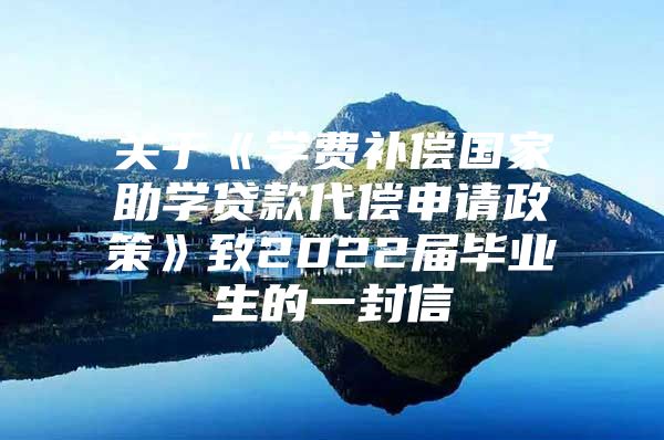 关于《学费补偿国家助学贷款代偿申请政策》致2022届毕业生的一封信