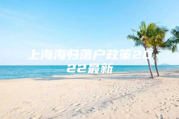 上海海归落户政策2022最新