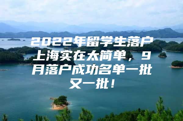 2022年留学生落户上海实在太简单，9月落户成功名单一批又一批！