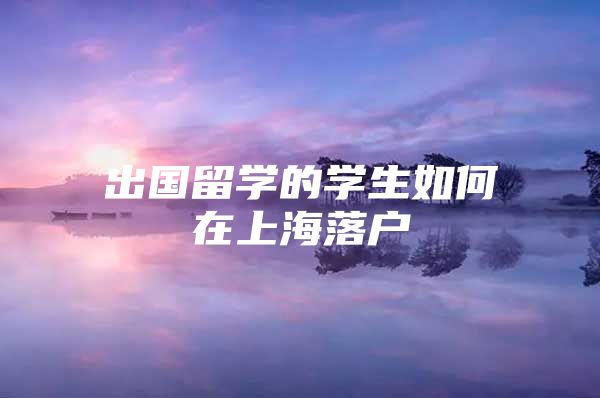 出国留学的学生如何在上海落户