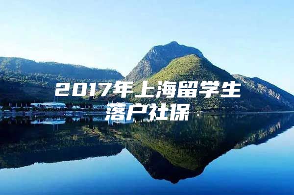 2017年上海留学生落户社保