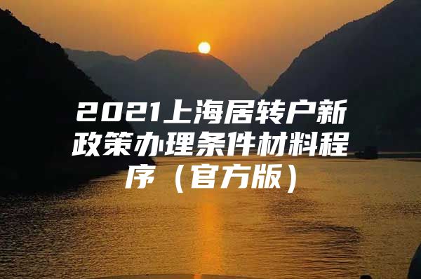 2021上海居转户新政策办理条件材料程序（官方版）