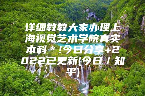 详细教教大家办理上海视觉艺术学院真实本科＊!今日分享+2022已更新(今日／知乎)