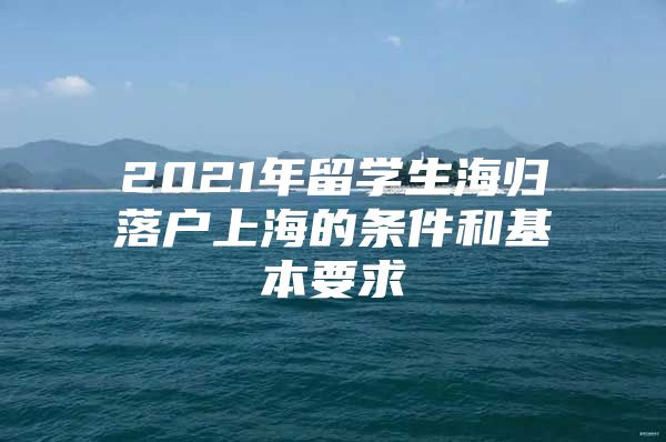 2021年留学生海归落户上海的条件和基本要求