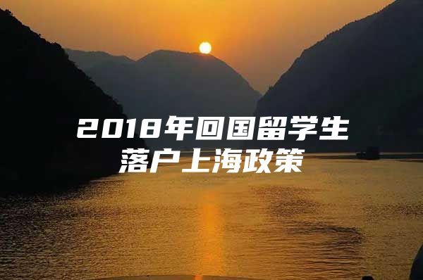 2018年回国留学生落户上海政策