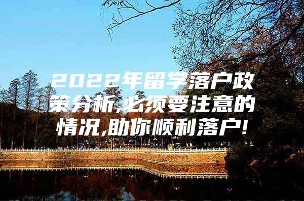 2022年留学落户政策分析,必须要注意的情况,助你顺利落户!