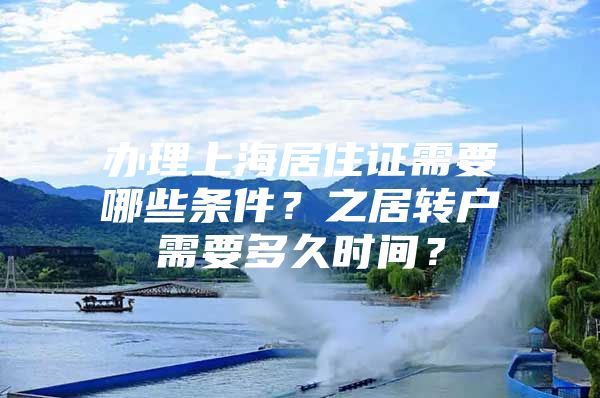 办理上海居住证需要哪些条件？之居转户需要多久时间？