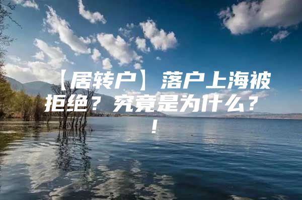 【居转户】落户上海被拒绝？究竟是为什么？！