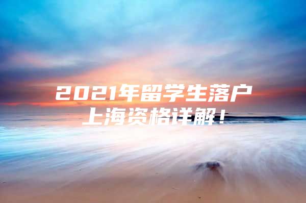 2021年留学生落户上海资格详解！