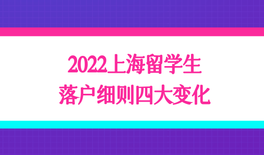 2022年留学生落户上海政策较以往有什么变化？