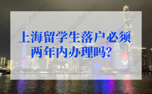 上海留学生落户必须两年内办理吗？2022年上海留学生落户政策不看后悔