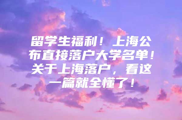 留学生福利！上海公布直接落户大学名单！关于上海落户，看这一篇就全懂了！