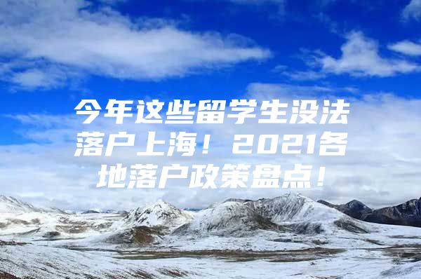 今年这些留学生没法落户上海！2021各地落户政策盘点！