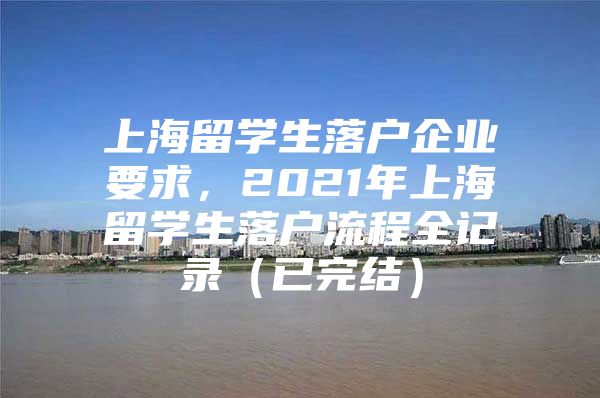 上海留学生落户企业要求，2021年上海留学生落户流程全记录（已完结）