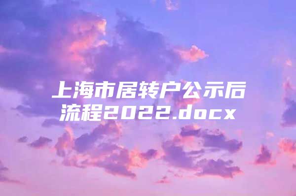 上海市居转户公示后流程2022.docx