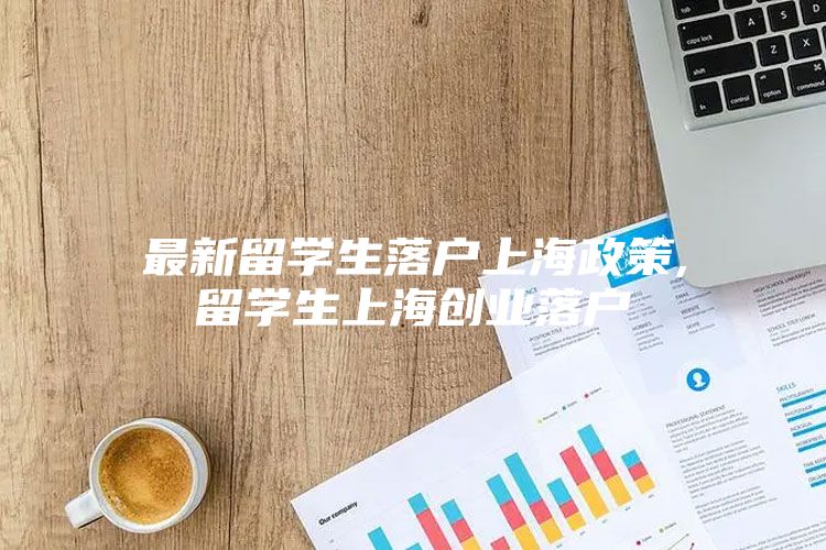 最新留学生落户上海政策,留学生上海创业落户