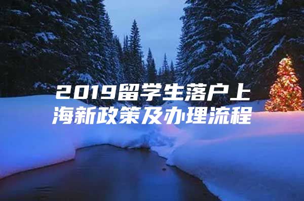 2019留学生落户上海新政策及办理流程