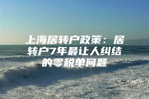 上海居转户政策：居转户7年最让人纠结的零税单问题