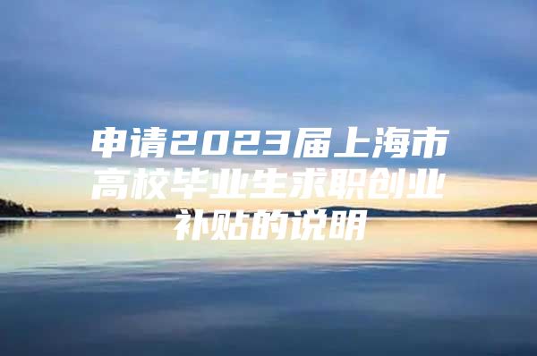 申请2023届上海市高校毕业生求职创业补贴的说明