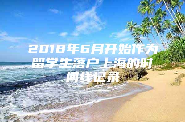 2018年6月开始作为留学生落户上海的时间线记录