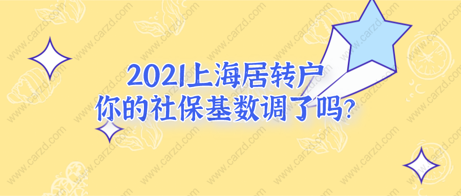 2021上海居转户政策调整!你的社保基数调了吗？