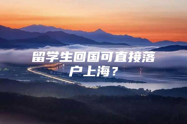 留学生回国可直接落户上海？