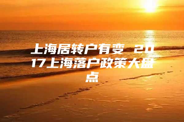 上海居转户有变 2017上海落户政策大盘点