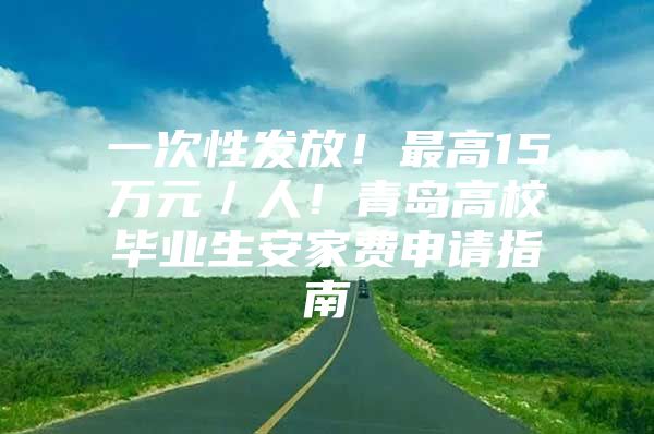 一次性发放！最高15万元／人！青岛高校毕业生安家费申请指南