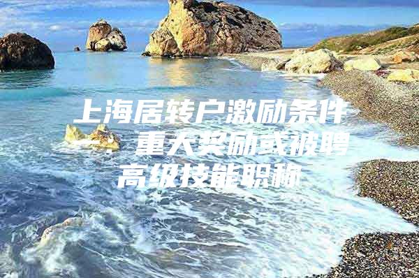 上海居转户激励条件一：重大奖励或被聘高级技能职称