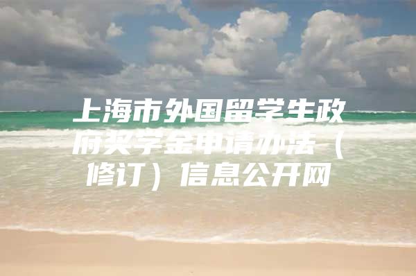 上海市外国留学生政府奖学金申请办法（修订）信息公开网