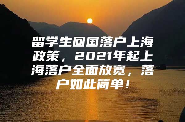 留学生回国落户上海政策，2021年起上海落户全面放宽，落户如此简单！