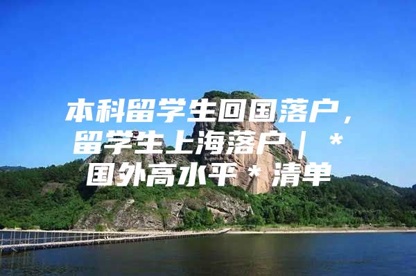 本科留学生回国落户，留学生上海落户｜＊国外高水平＊清单