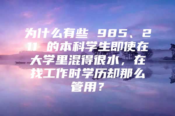 为什么有些 985、211 的本科学生即使在大学里混得很水，在找工作时学历却那么管用？