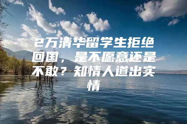 2万清华留学生拒绝回国，是不愿意还是不敢？知情人道出实情