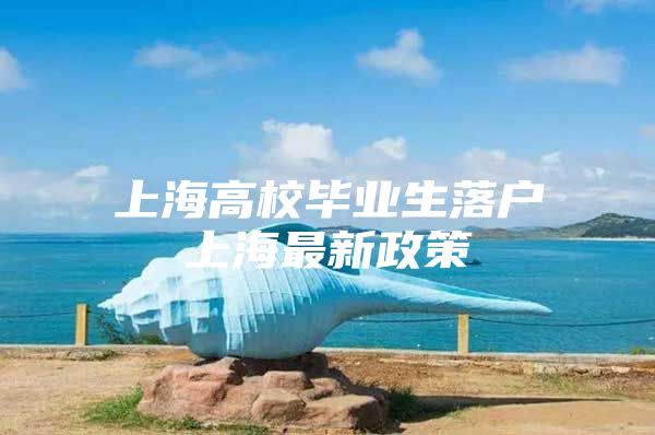 上海高校毕业生落户上海最新政策