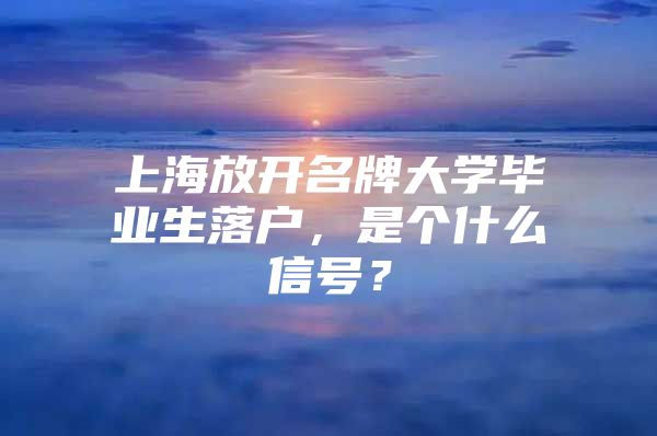 上海放开名牌大学毕业生落户，是个什么信号？