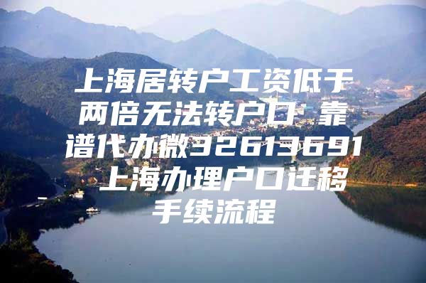 上海居转户工资低于两倍无法转户口 靠谱代办微32613691 上海办理户口迁移手续流程