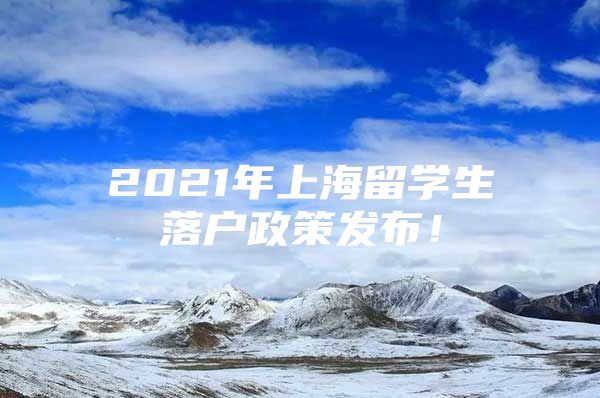 2021年上海留学生落户政策发布！