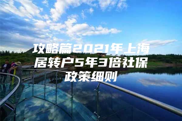 攻略篇2021年上海居转户5年3倍社保政策细则