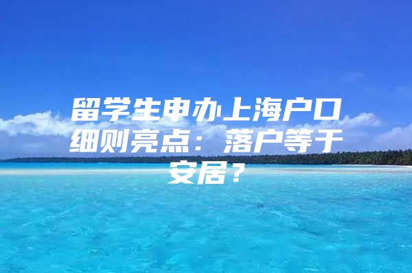 留学生申办上海户口细则亮点：落户等于安居？