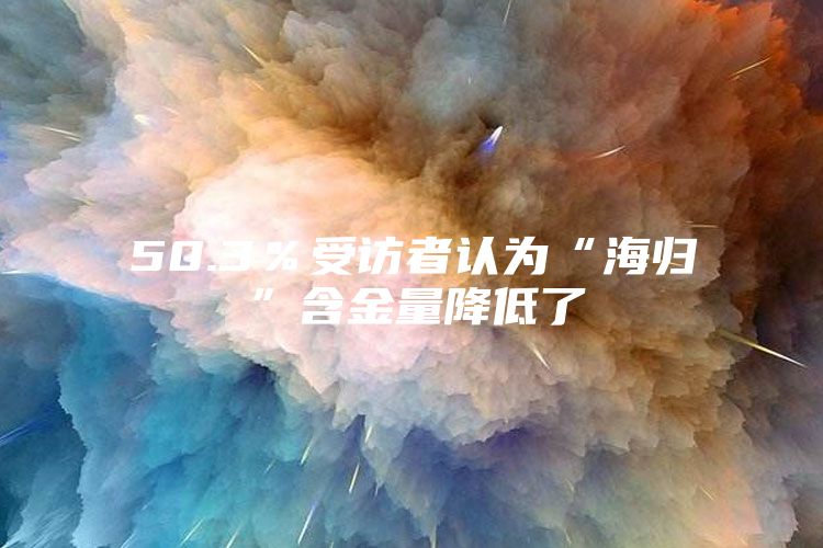 50.3％受访者认为“海归”含金量降低了