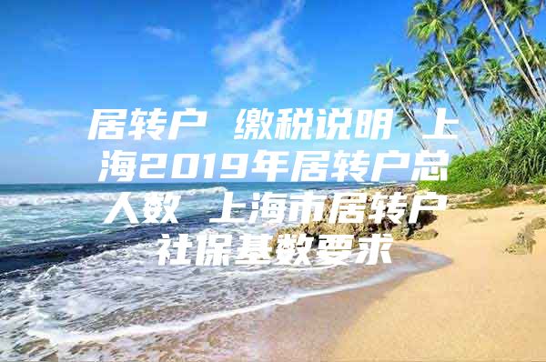 居转户 缴税说明 上海2019年居转户总人数 上海市居转户社保基数要求