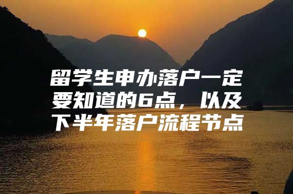 留学生申办落户一定要知道的6点，以及下半年落户流程节点