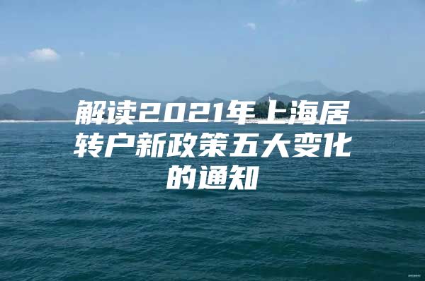 解读2021年上海居转户新政策五大变化的通知