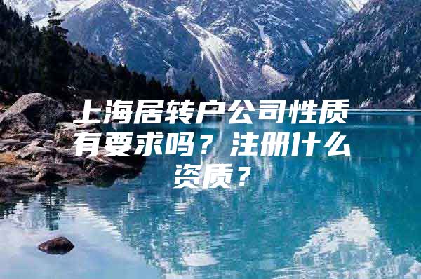 上海居转户公司性质有要求吗？注册什么资质？