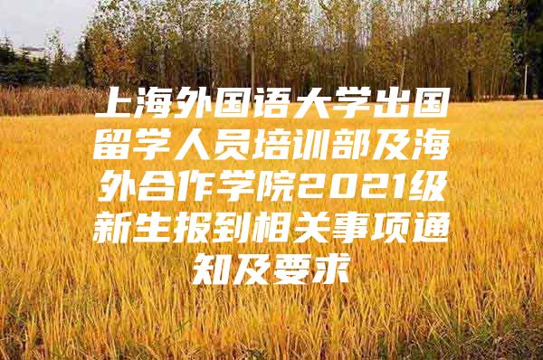 上海外国语大学出国留学人员培训部及海外合作学院2021级新生报到相关事项通知及要求