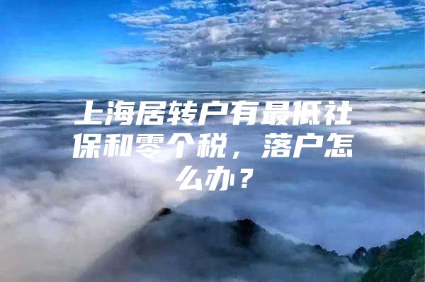 上海居转户有最低社保和零个税，落户怎么办？