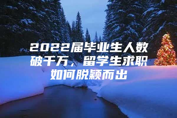 2022届毕业生人数破千万，留学生求职如何脱颖而出