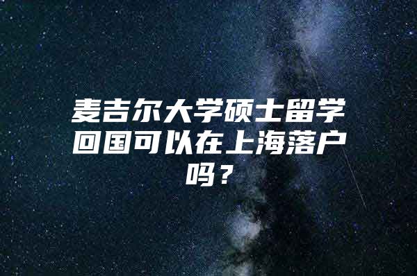 麦吉尔大学硕士留学回国可以在上海落户吗？