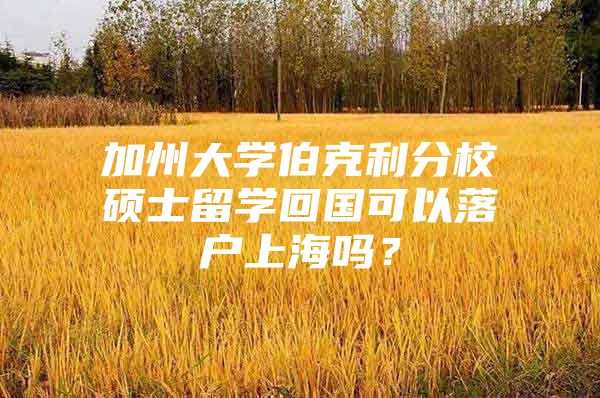 加州大学伯克利分校硕士留学回国可以落户上海吗？